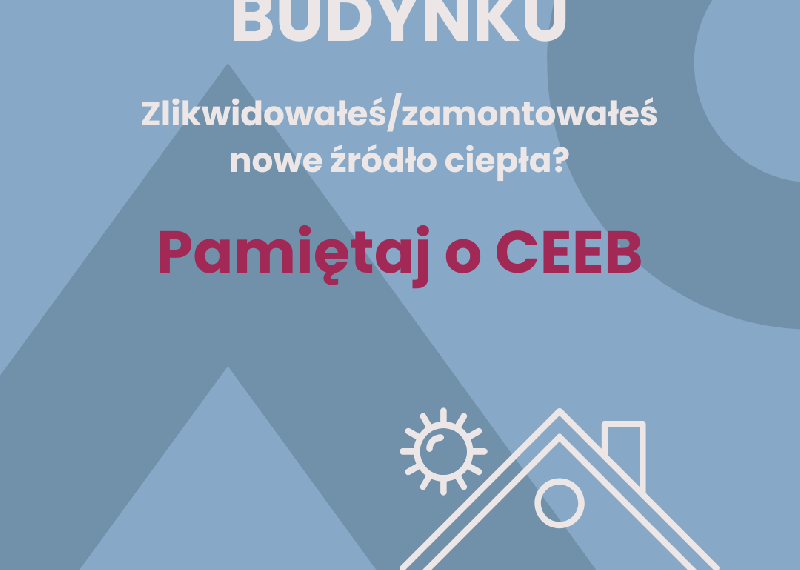 Zmieniasz źródło ciepła w domu? Pamiętaj o CEEB